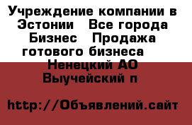 Учреждение компании в Эстонии - Все города Бизнес » Продажа готового бизнеса   . Ненецкий АО,Выучейский п.